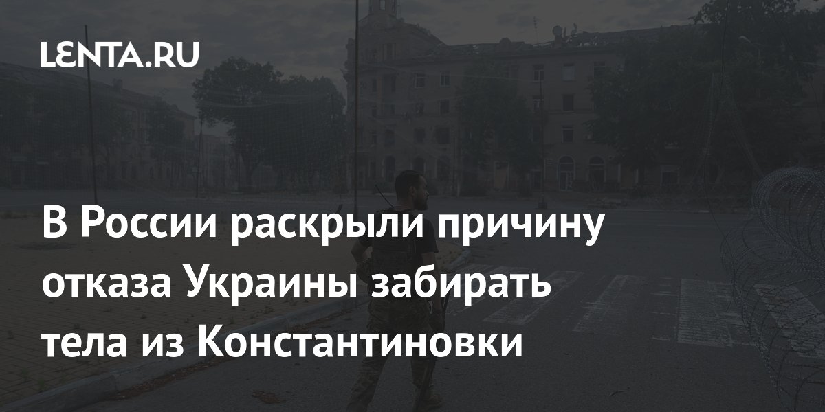 В России раскрыли причину отказа Украины забирать тела из Константиновки