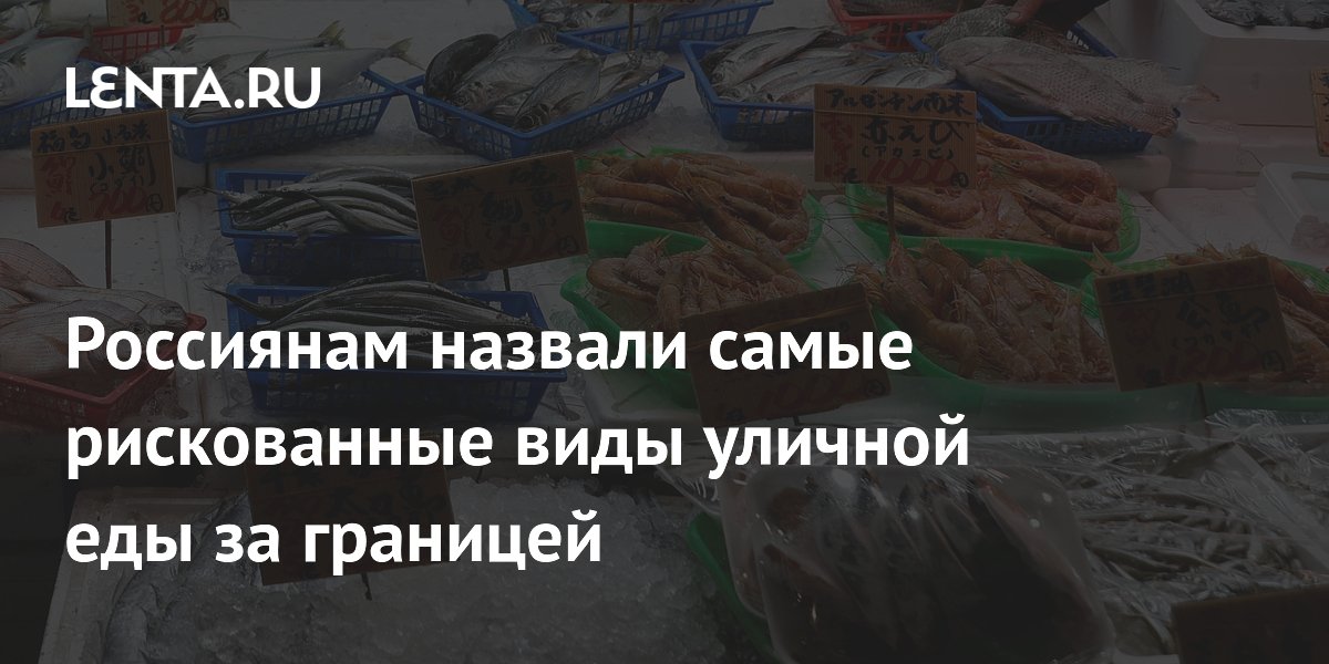 Россиянам назвали самые рискованные виды уличной еды за границей