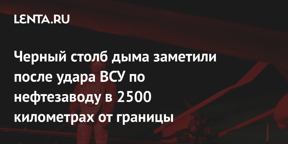 Черный столб дыма заметили после удара ВСУ по нефтезаводу в 2500 километрах от границы