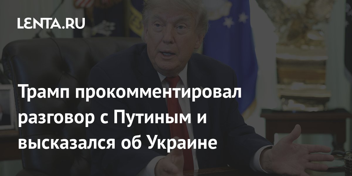 Трамп прокомментировал разговор с Путиным и высказался об Украине