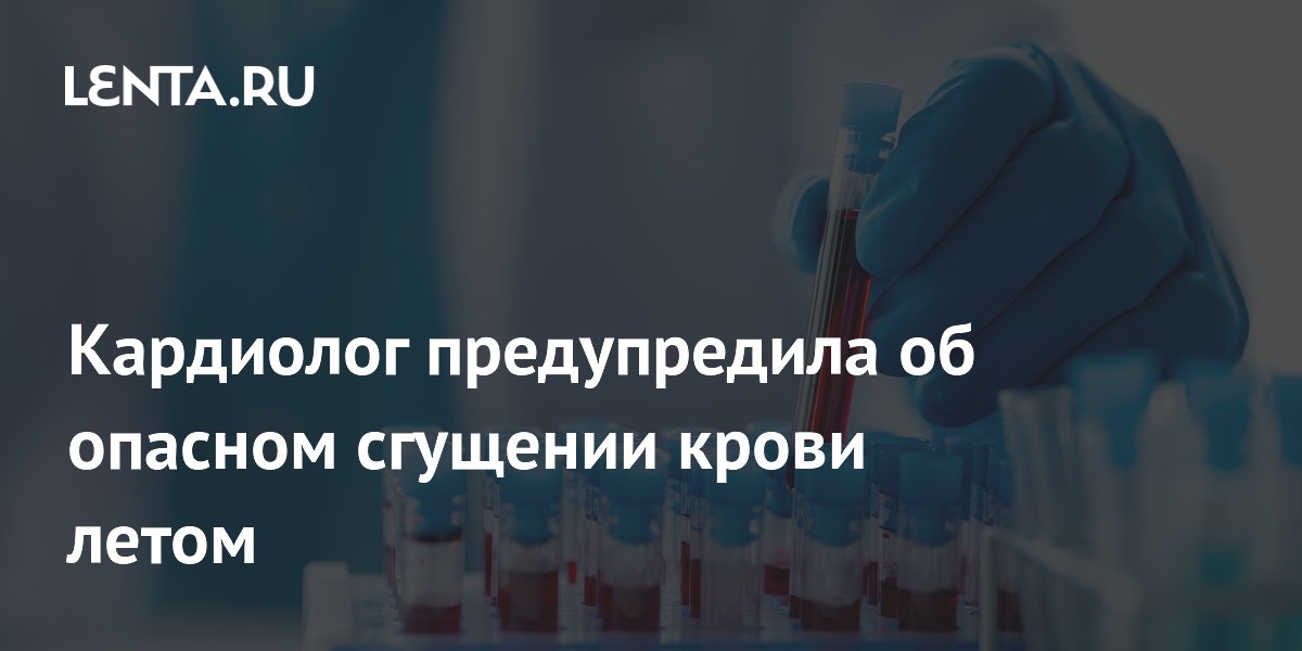 Кардиолог предупредила об опасном сгущении крови летом