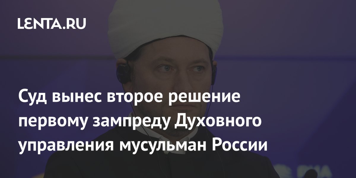 Суд вынес второе решение первому зампреду Духовного управления мусульман России