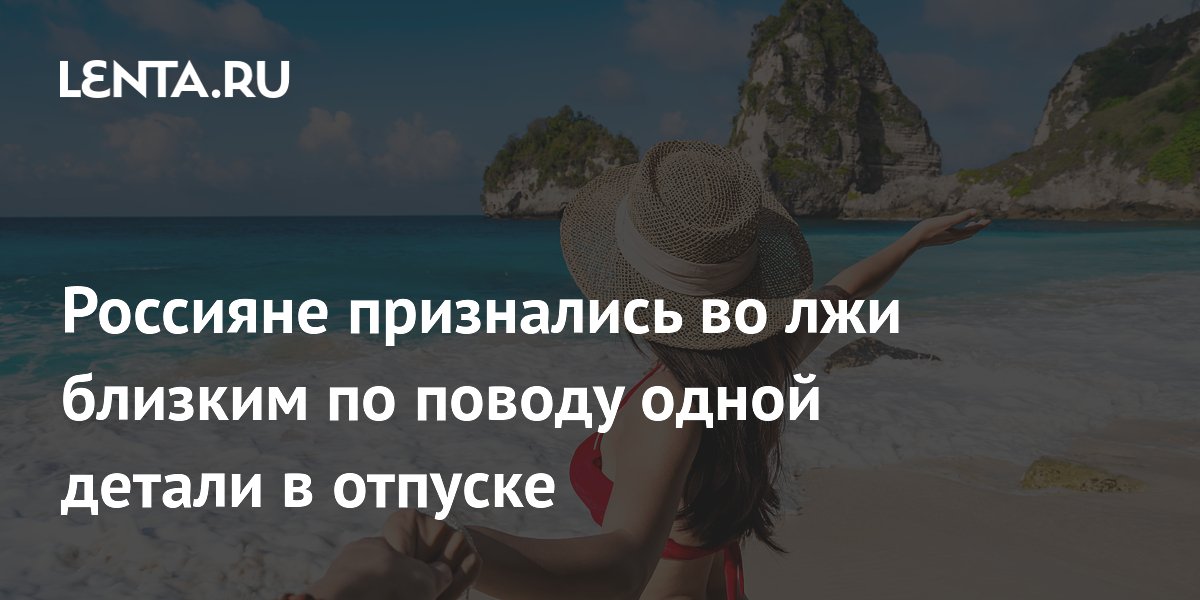 Россияне признались во лжи близким по поводу одной детали в отпуске