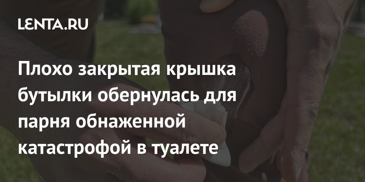 Плохо закрытая крышка бутылки обернулась для парня обнаженной катастрофой в туалете
