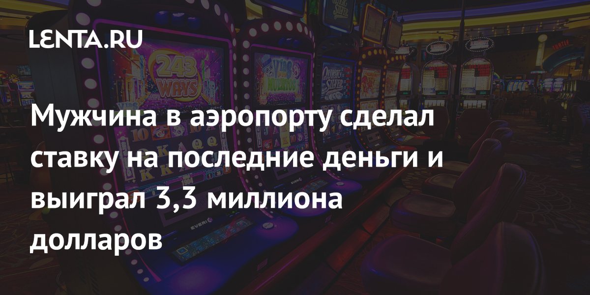Мужчина в аэропорту сделал ставку на последние деньги и выиграл 3,3 миллиона долларов