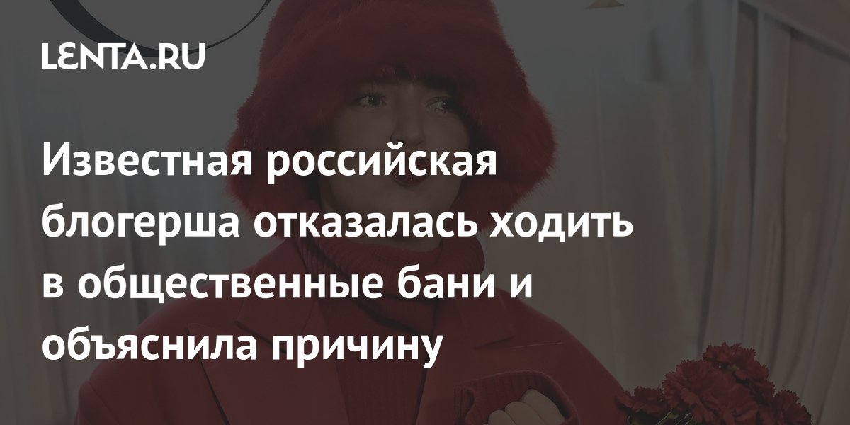 Известная российская блогерша отказалась ходить в общественные бани и объяснила причину