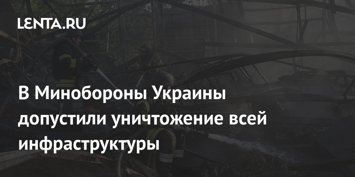 В Минобороны Украины допустили уничтожение всей инфраструктуры
