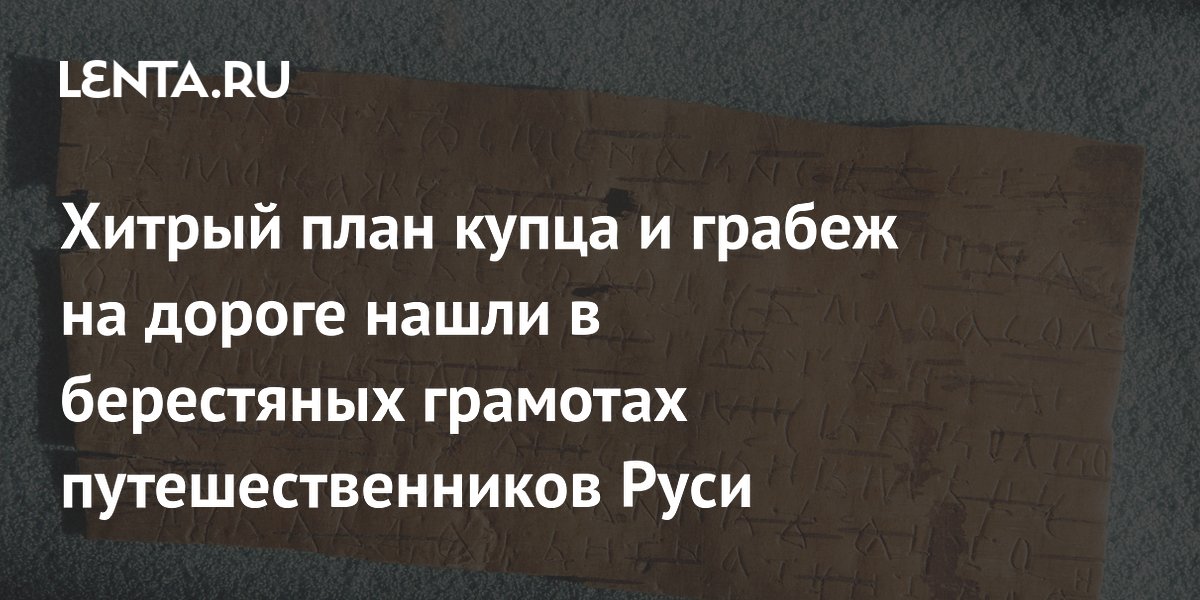 Хитрый план купца и грабеж на дороге нашли в берестяных грамотах путешественников Руси