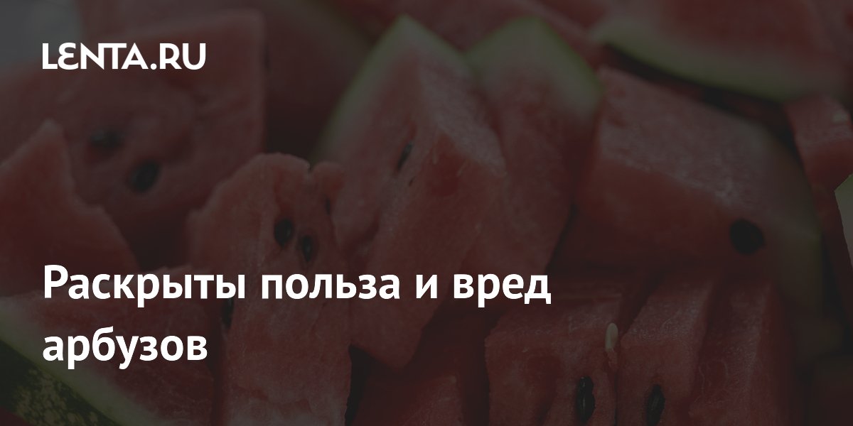 Раскрыты польза и вред арбузов