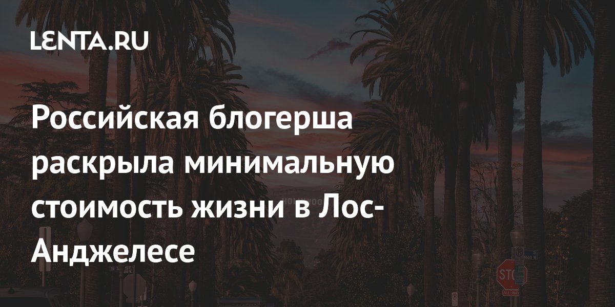 Российская блогерша раскрыла минимальную стоимость жизни в Лос-Анджелесе