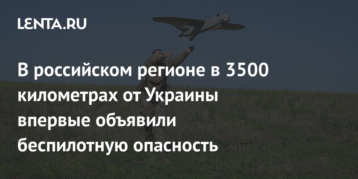 В российском регионе в 3500 километрах от Украины впервые объявили беспилотную опасность