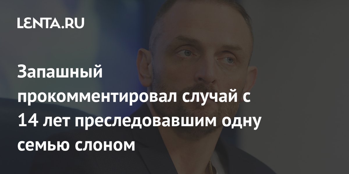 Запашный прокомментировал случай с 14 лет преследовавшим одну семью слоном
