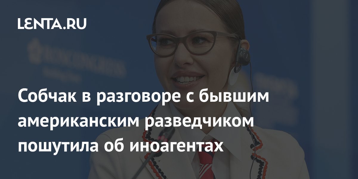 Собчак в разговоре с бывшим американским разведчиком пошутила об иноагентах