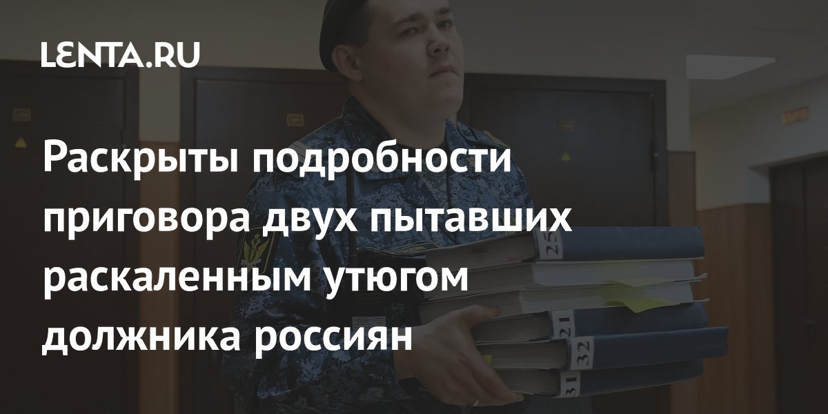 Раскрыты подробности приговора двух пытавших раскаленным утюгом должника россиян