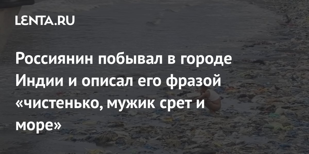 Россиянин побывал в городе Индии и описал его фразой «чистенько, мужик срет и море»
