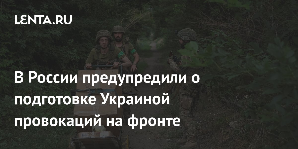 В России предупредили о подготовке Украиной провокаций на фронте