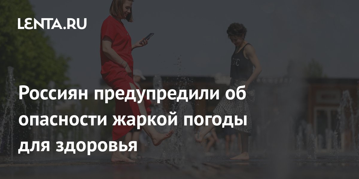Россиян предупредили об опасности жаркой погоды для здоровья