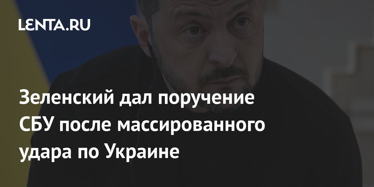 Зеленский дал поручение СБУ после массированного удара по Украине