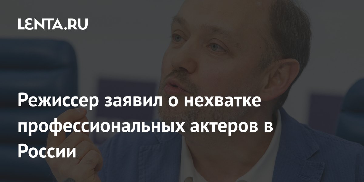 Режиссер заявил о нехватке профессиональных актеров в России