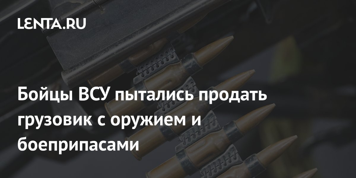 Бойцы ВСУ пытались продать грузовик с оружием и боеприпасами