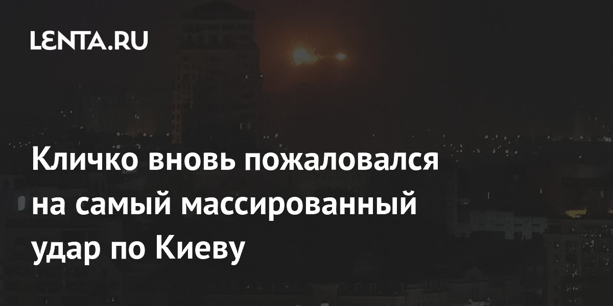 Кличко вновь пожаловался на самый массированный удар по Киеву