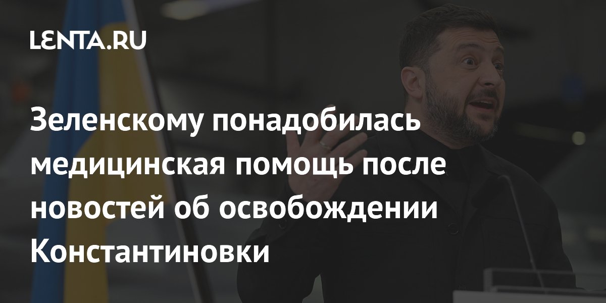 Зеленскому понадобилась медицинская помощь после новостей об освобождении Константиновки