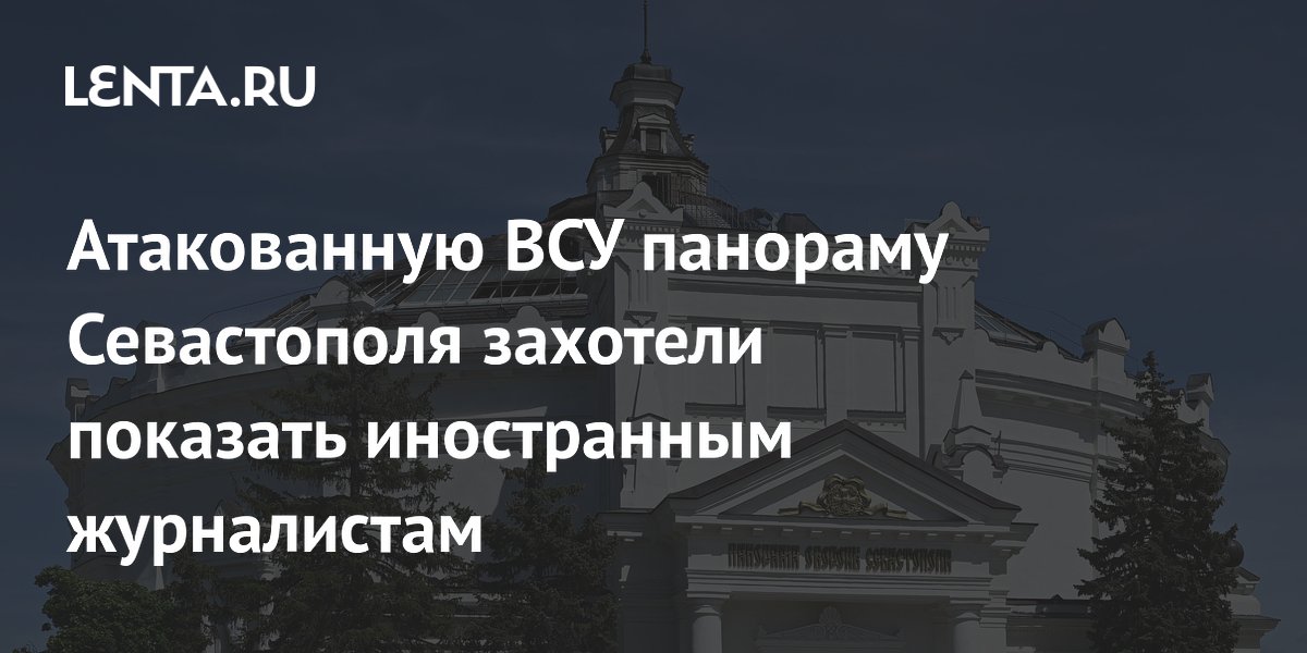 Атакованную ВСУ панораму Севастополя захотели показать иностранным журналистам
