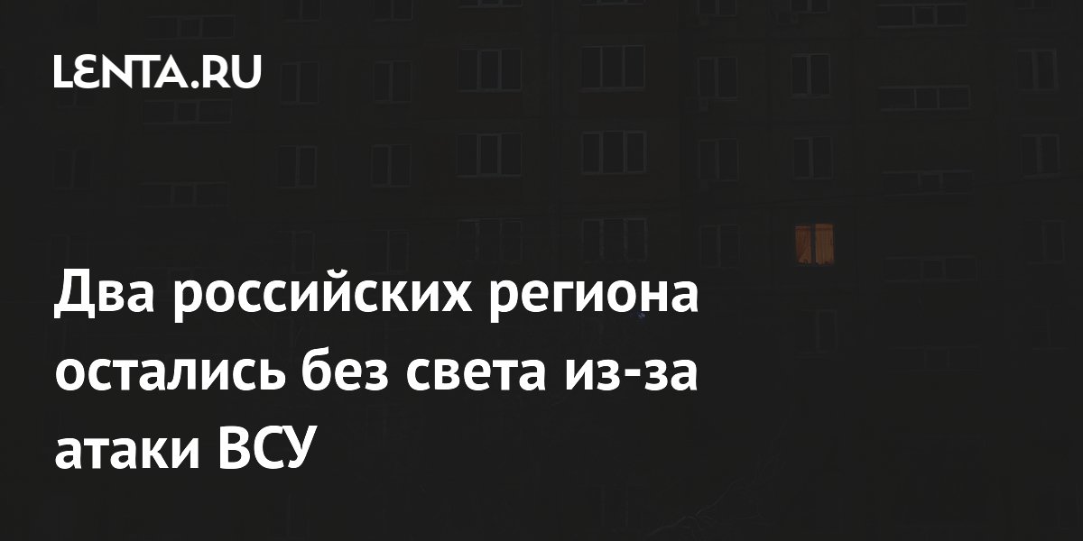 Два российских региона остались без света из-за атаки ВСУ