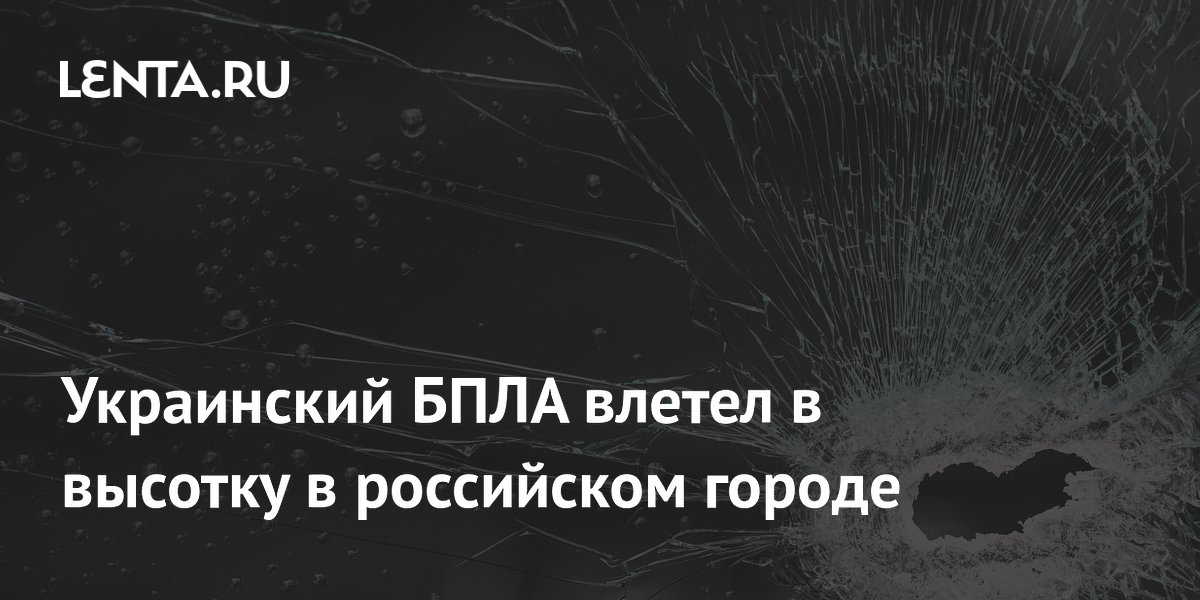 Украинский БПЛА влетел в высотку в российском городе