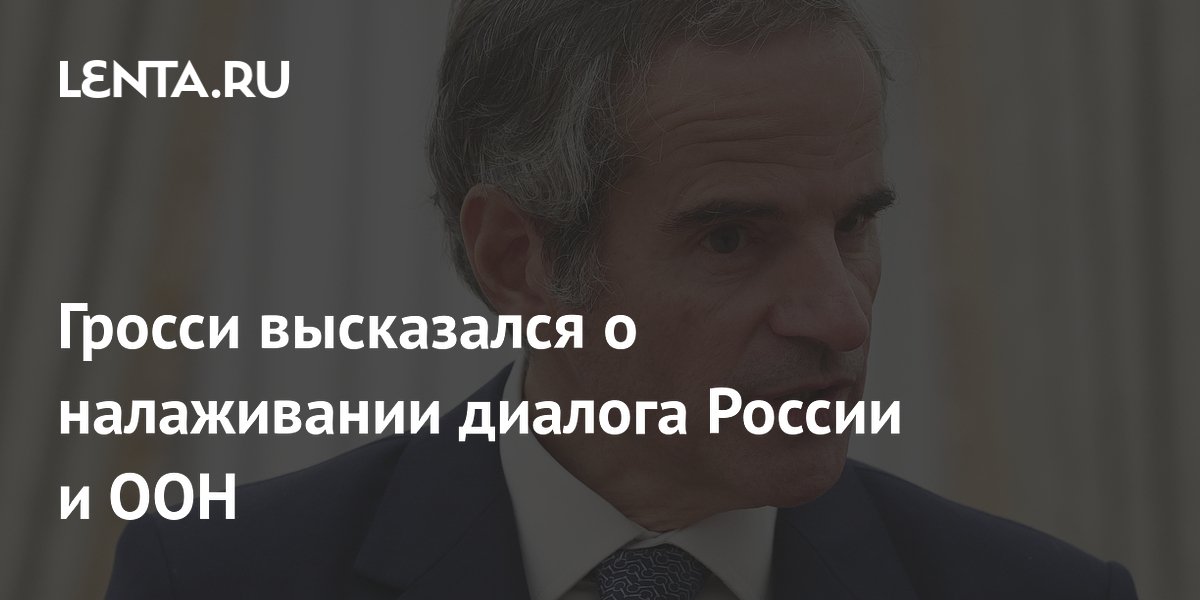 Гросси высказался о налаживании диалога России и ООН