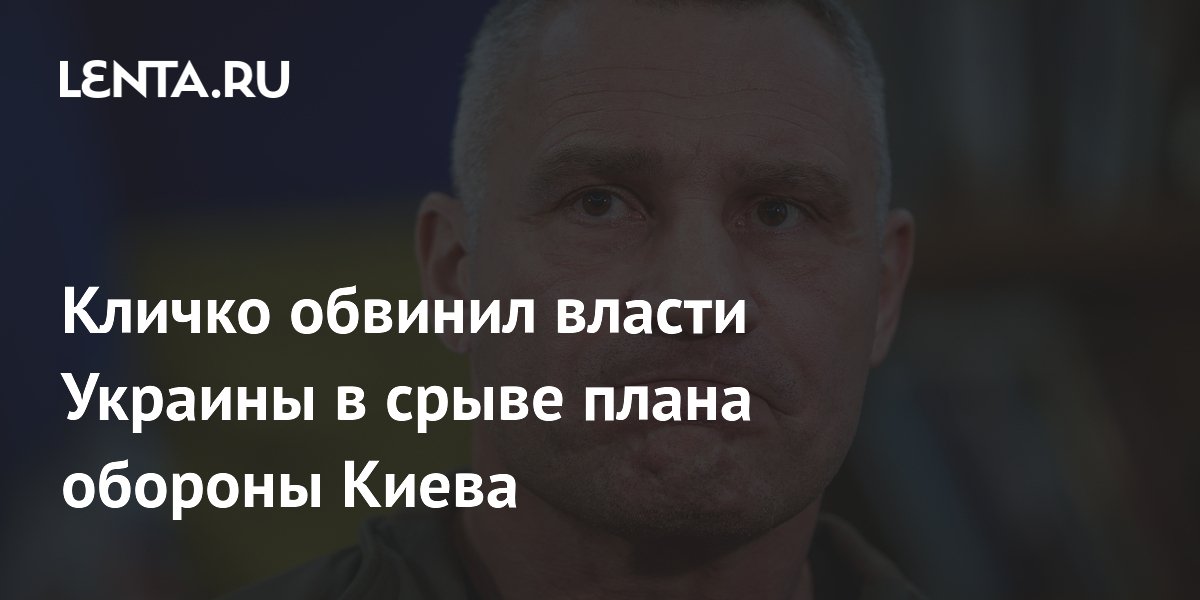 Кличко обвинил власти Украины в срыве плана обороны Киева