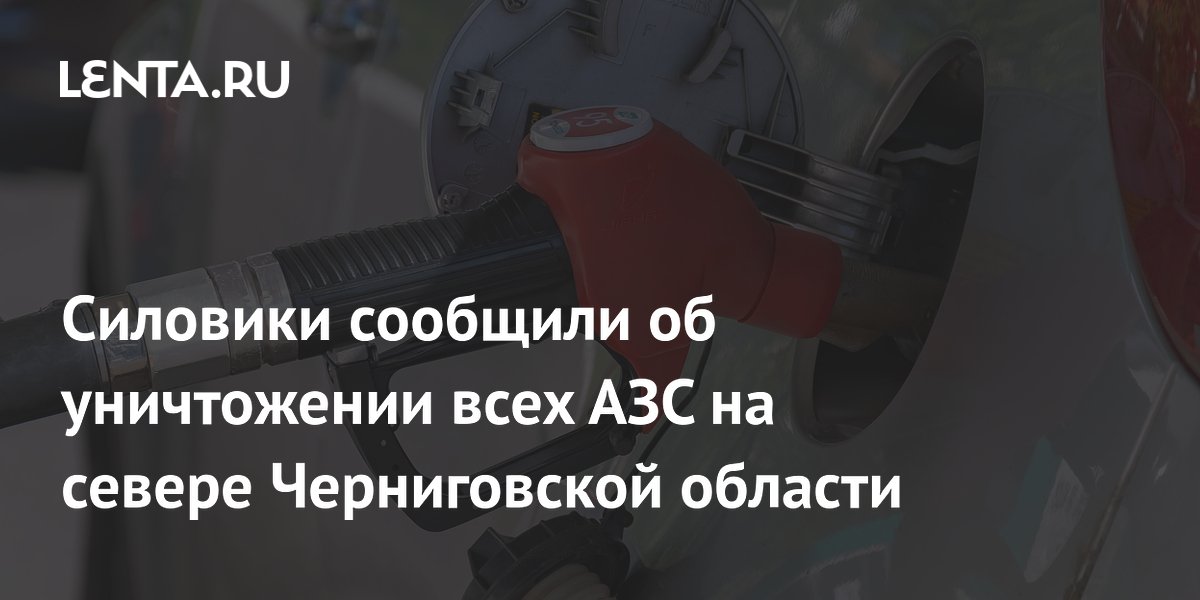 Силовики сообщили об уничтожении всех АЗС на севере Черниговской области
