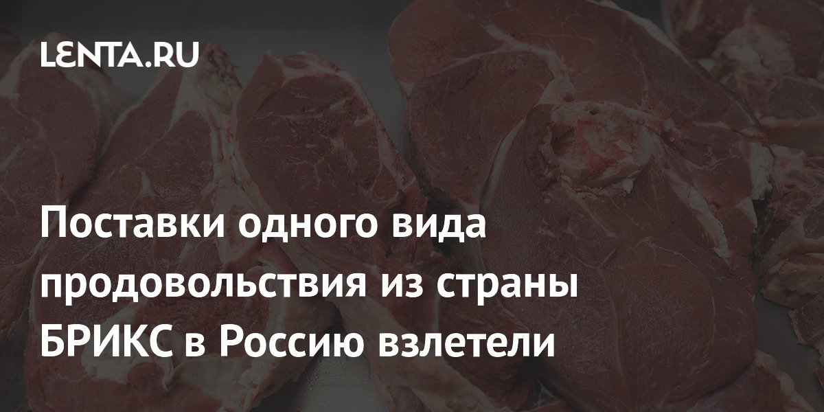 Поставки одного вида продовольствия из страны БРИКС в Россию взлетели