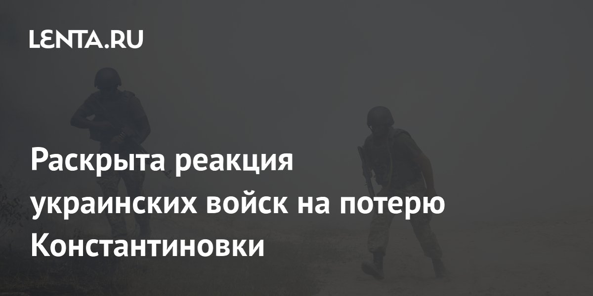 Раскрыта реакция украинских войск на потерю Константиновки