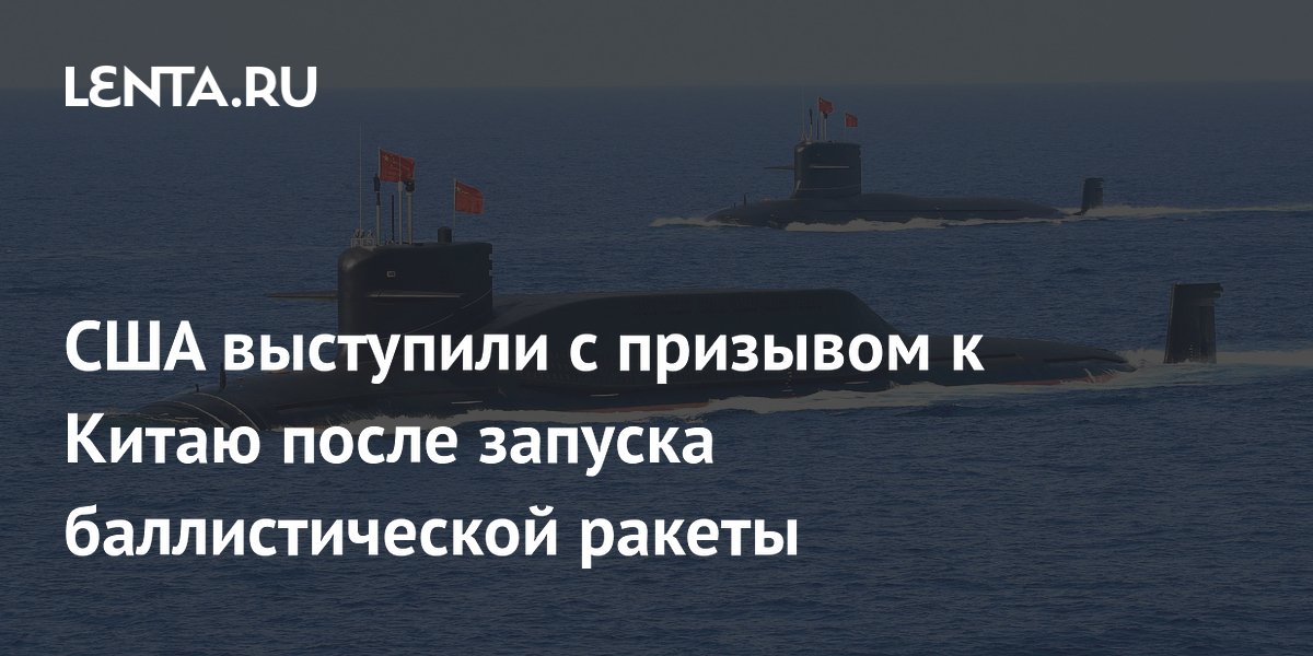 США выступили с призывом к Китаю после запуска баллистической ракеты