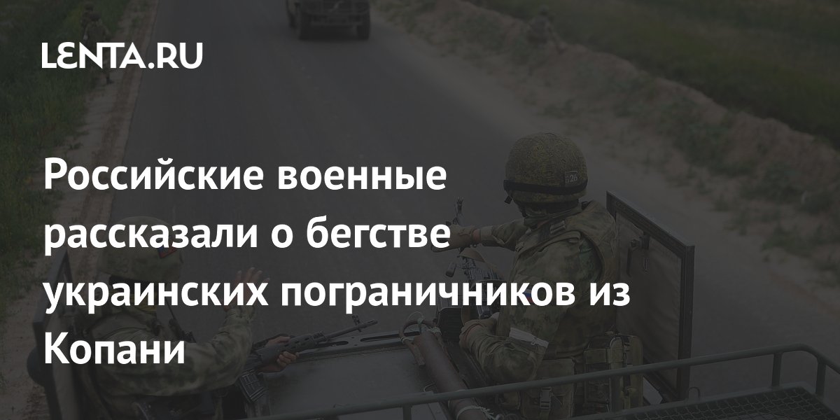 Российские военные рассказали о бегстве украинских пограничников из Копани