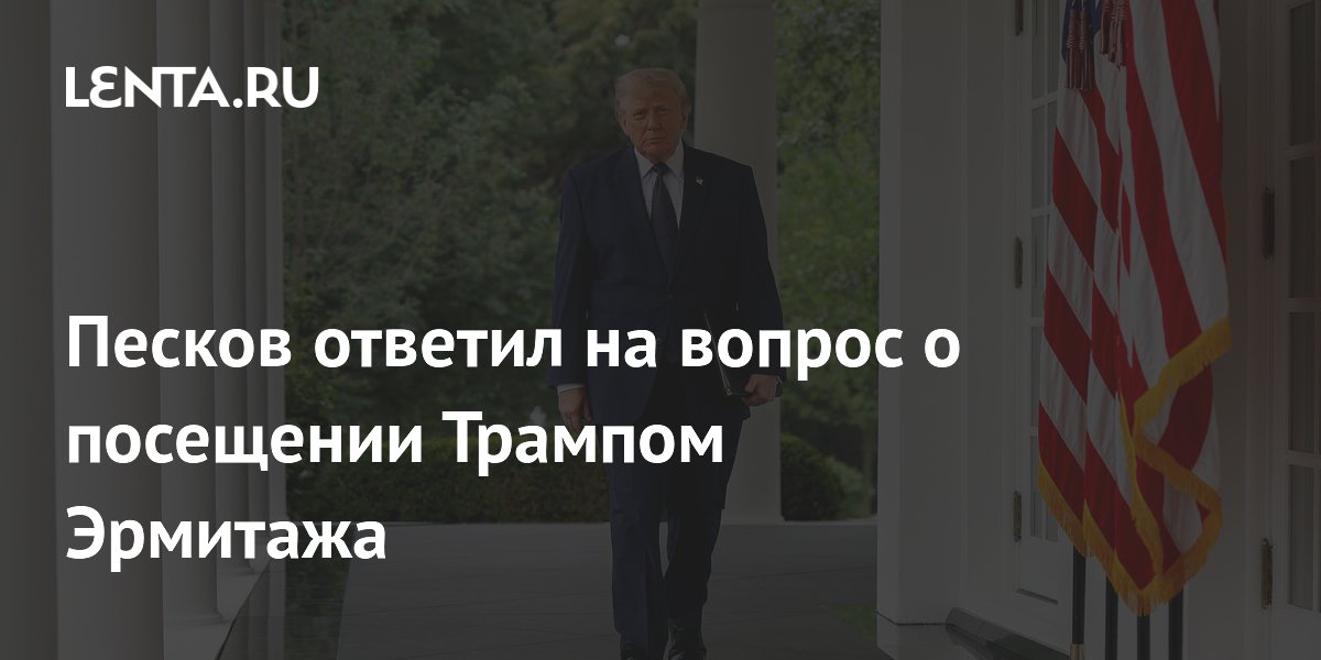 Песков ответил на вопрос о посещении Трампом Эрмитажа