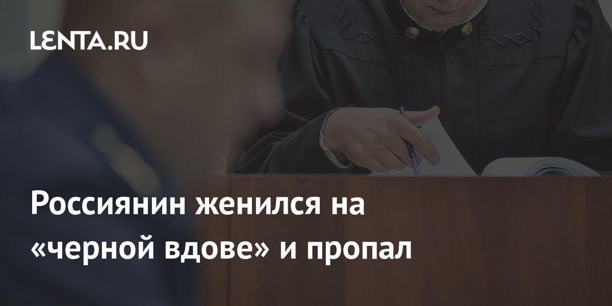 Россиянин женился на «черной вдове» и пропал