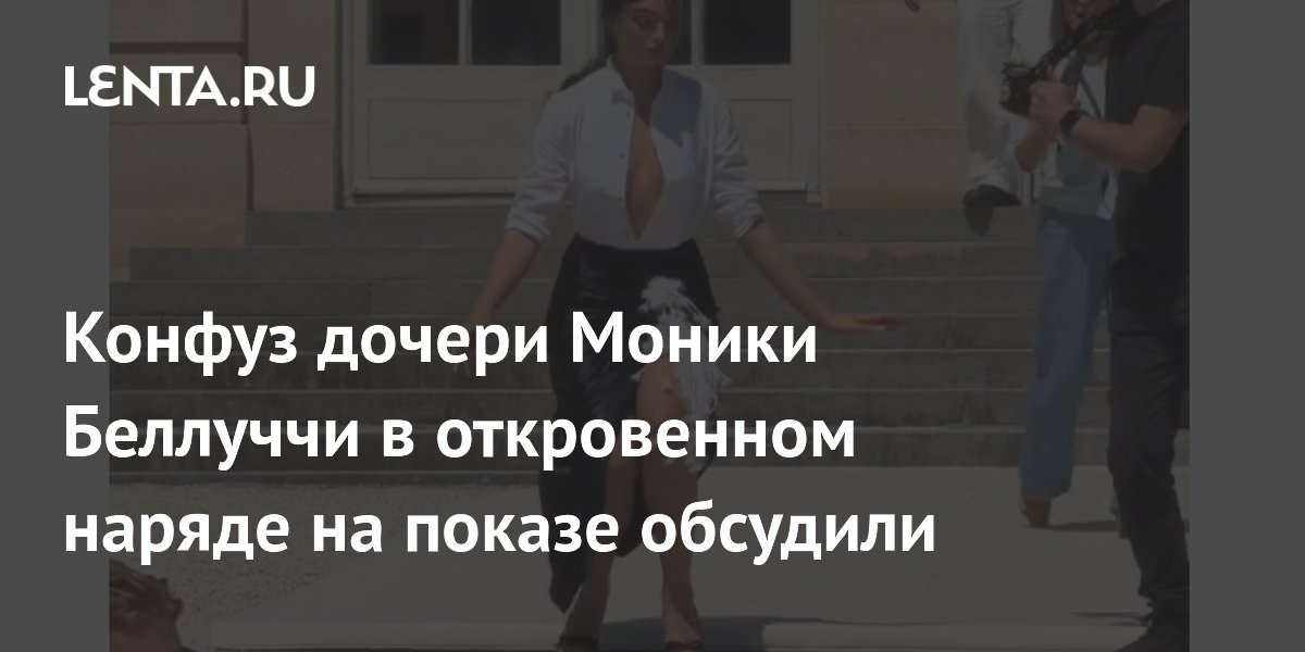 Конфуз дочери Моники Беллуччи в откровенном наряде на показе обсудили
