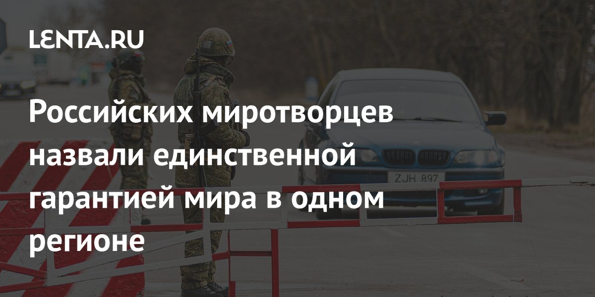 Российских миротворцев назвали единственной гарантией мира в одном регионе