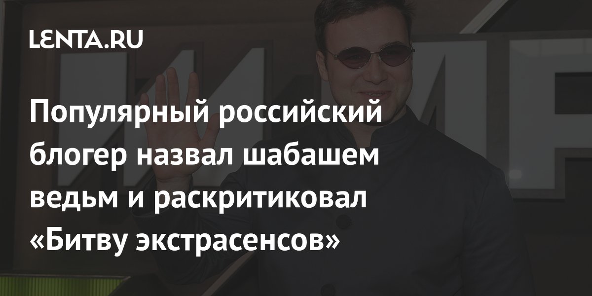 Популярный российский блогер назвал шабашем ведьм и раскритиковал «Битву экстрасенсов»