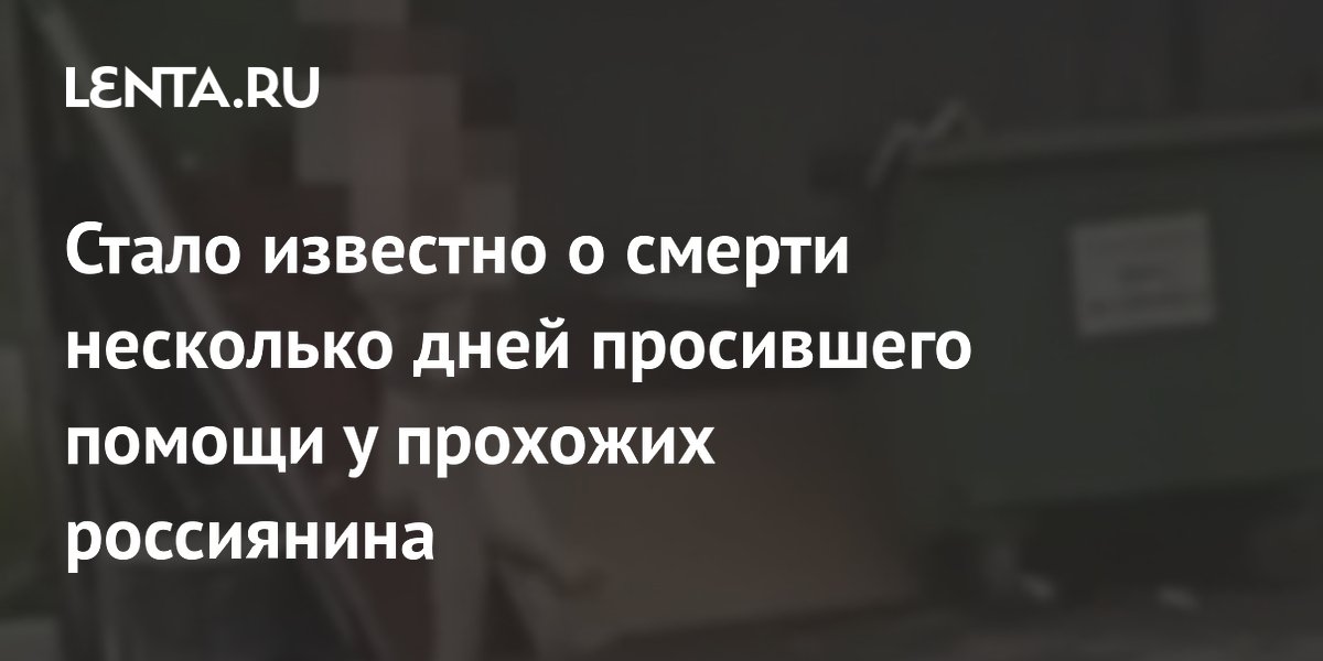 Стало известно о смерти несколько дней просившего помощи у прохожих россиянина