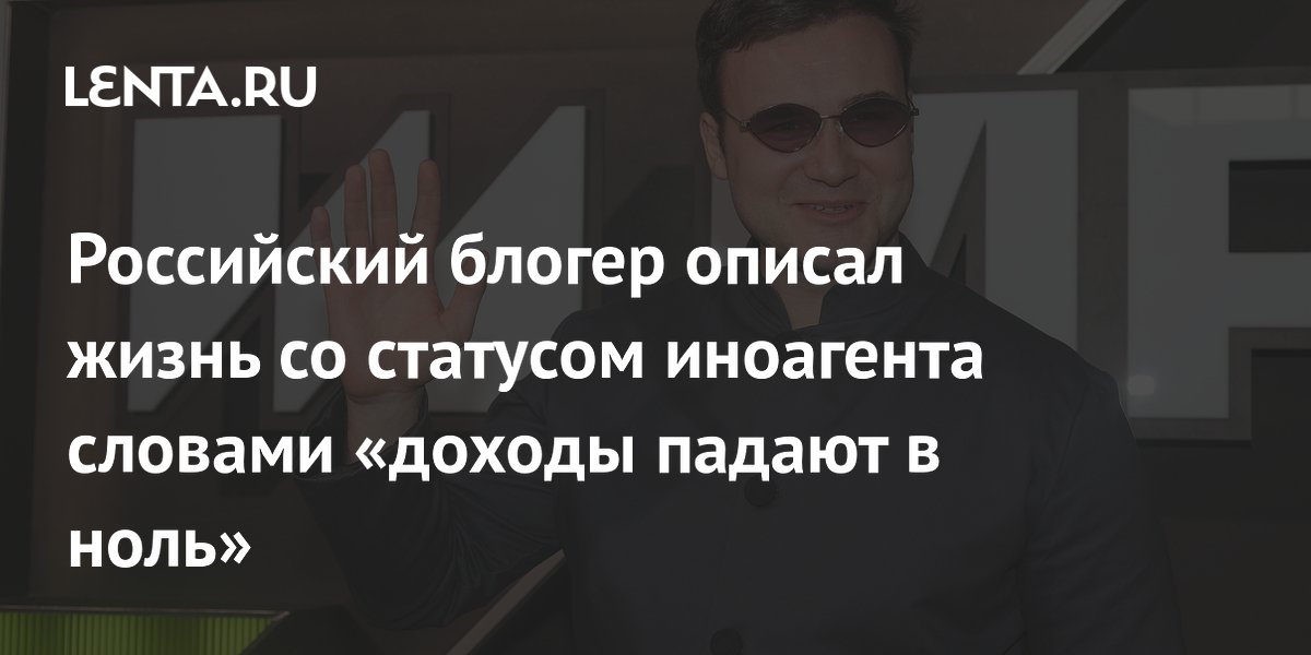 Российский блогер описал жизнь со статусом иноагента словами «доходы падают в ноль»