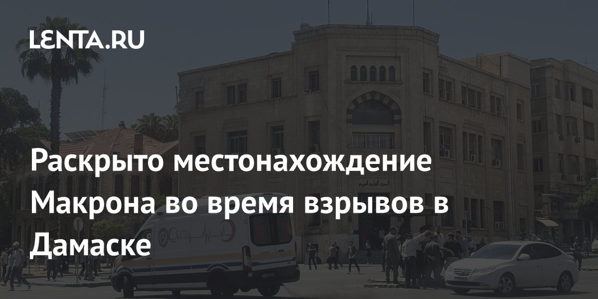 Раскрыто местонахождение Макрона во время взрывов в Дамаске