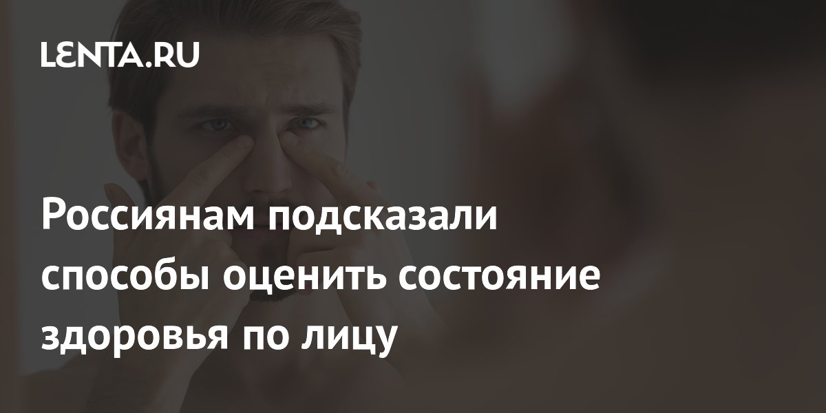 Россиянам подсказали способы оценить состояние здоровья по лицу