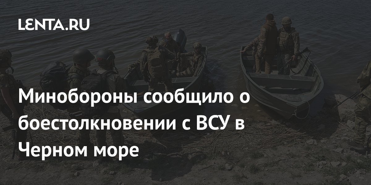 Минобороны сообщило о боестолкновении с ВСУ в Черном море