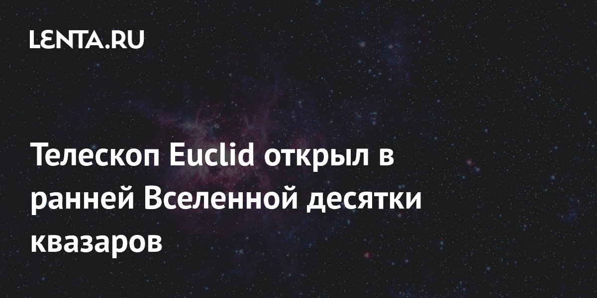 Телескоп Euclid открыл в ранней Вселенной десятки квазаров