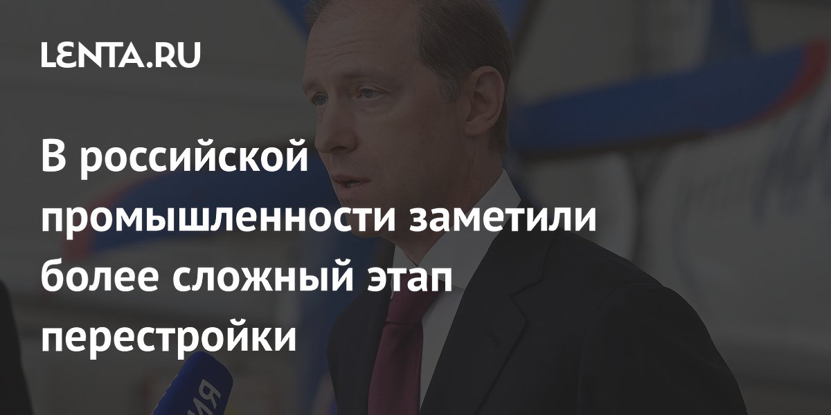 В российской промышленности заметили более сложный этап перестройки