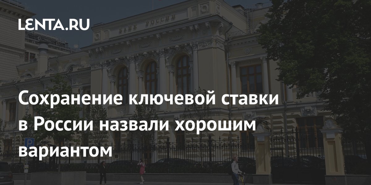Сохранение ключевой ставки в России назвали хорошим вариантом