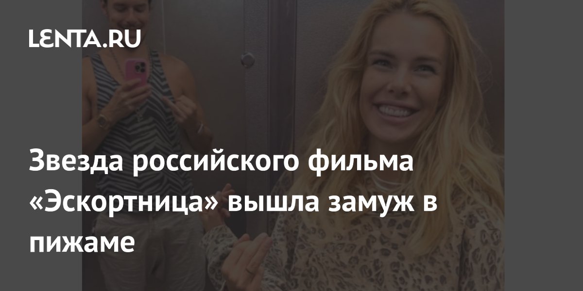 Звезда российского фильма «Эскортница» вышла замуж в пижаме